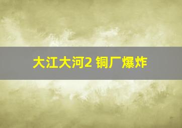 大江大河2 铜厂爆炸